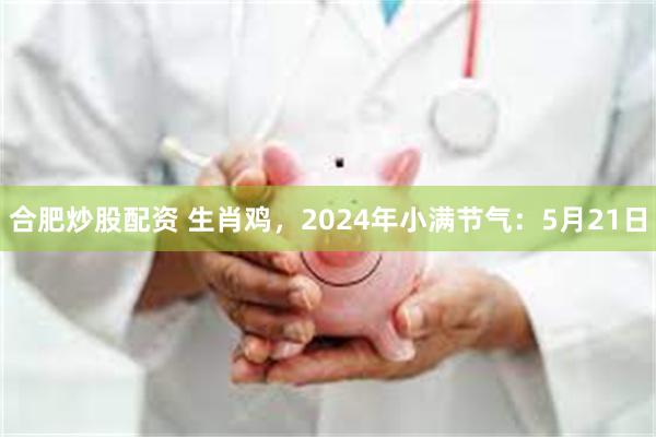 合肥炒股配资 生肖鸡，2024年小满节气：5月21日