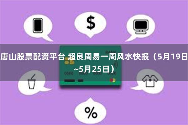 唐山股票配资平台 超良周易一周风水快报（5月19日~5月25日）