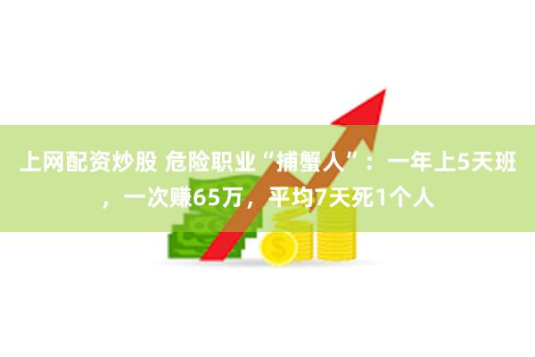 上网配资炒股 危险职业“捕蟹人”：一年上5天班，一次赚65万，平均7天死1个人