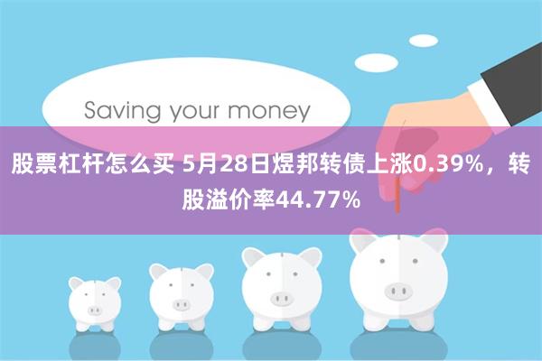 股票杠杆怎么买 5月28日煜邦转债上涨0.39%，转股溢价率44.77%