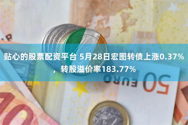 贴心的股票配资平台 5月28日宏图转债上涨0.37%，转股溢价率183.77%