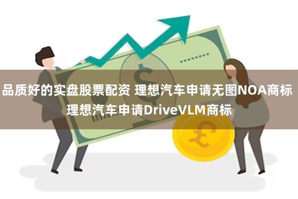 品质好的实盘股票配资 理想汽车申请无图NOA商标 理想汽车申请DriveVLM商标