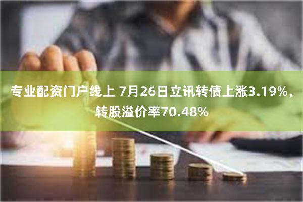 专业配资门户线上 7月26日立讯转债上涨3.19%，转股溢价率70.48%