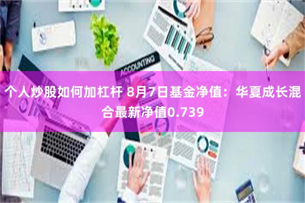 个人炒股如何加杠杆 8月7日基金净值：华夏成长混合最新净值0.739