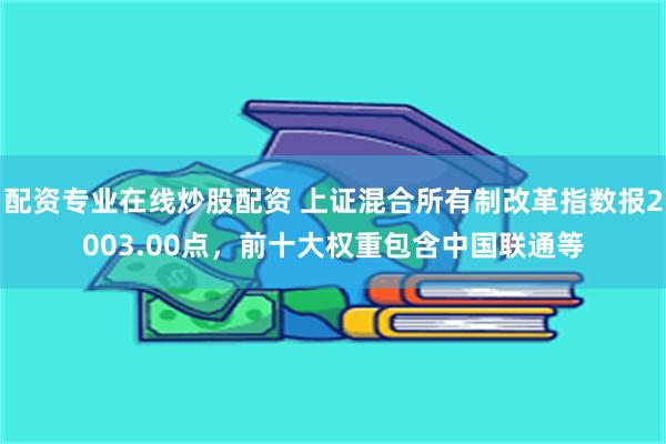 配资专业在线炒股配资 上证混合所有制改革指数报2003.00点，前十大权重包含中国联通等