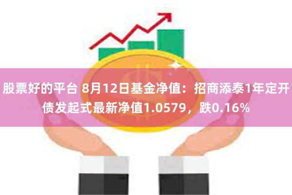 股票好的平台 8月12日基金净值：招商添泰1年定开债发起式最新净值1.0579，跌0.16%