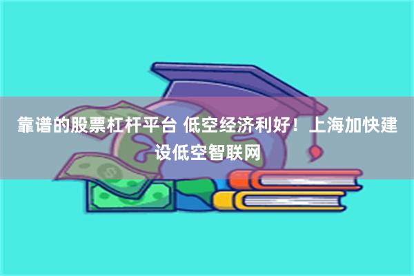 靠谱的股票杠杆平台 低空经济利好！上海加快建设低空智联网