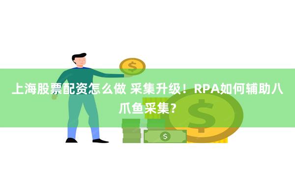 上海股票配资怎么做 采集升级！RPA如何辅助八爪鱼采集？