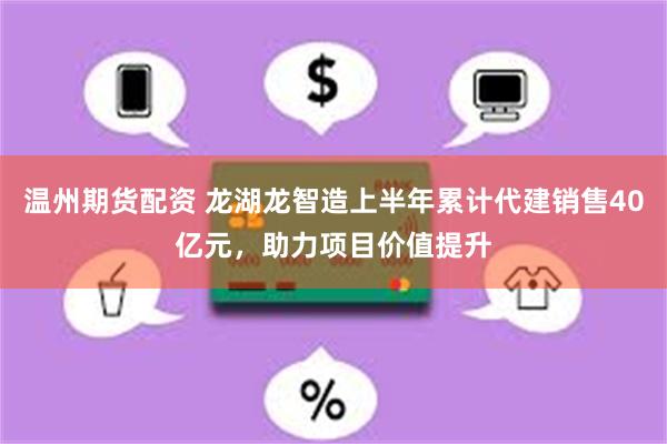 温州期货配资 龙湖龙智造上半年累计代建销售40亿元，助力项目价值提升