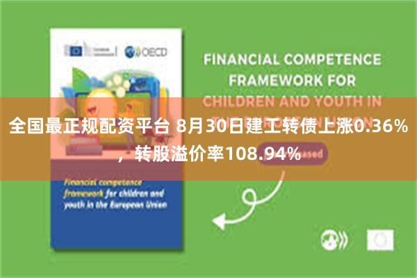 全国最正规配资平台 8月30日建工转债上涨0.36%，转股溢价率108.94%