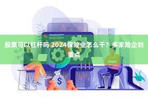 股票可以杠杆吗 2024保险业怎么干？多家险企划重点