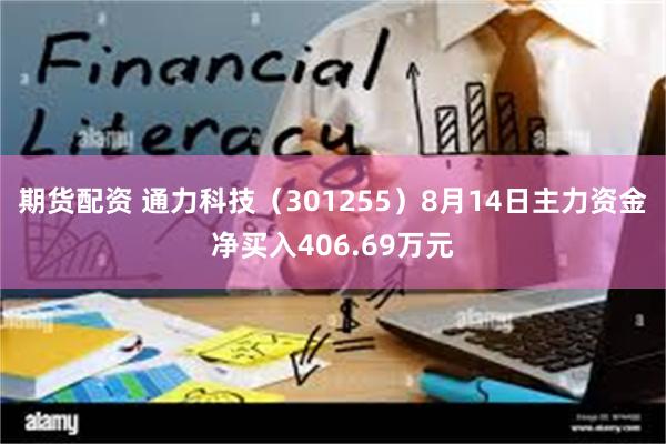 期货配资 通力科技（301255）8月14日主力资金净买入406.69万元