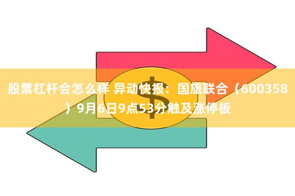 股票杠杆会怎么样 异动快报：国旅联合（600358）9月6日9点53分触及涨停板