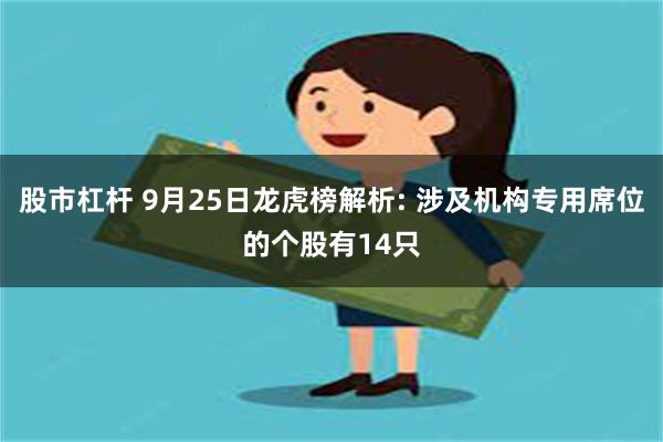 股市杠杆 9月25日龙虎榜解析: 涉及机构专用席位的个股有14只