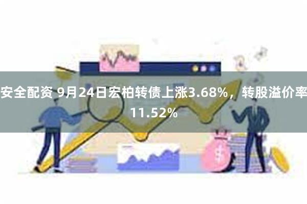 安全配资 9月24日宏柏转债上涨3.68%，转股溢价率11.52%