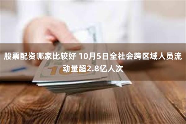 股票配资哪家比较好 10月5日全社会跨区域人员流动量超2.8亿人次