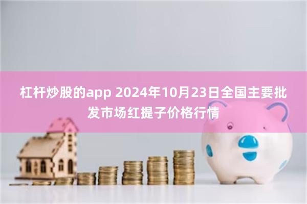 杠杆炒股的app 2024年10月23日全国主要批发市场红提子价格行情