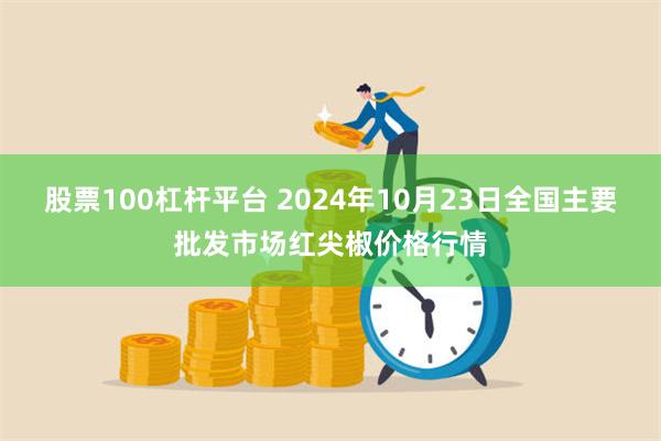 股票100杠杆平台 2024年10月23日全国主要批发市场红尖椒价格行情