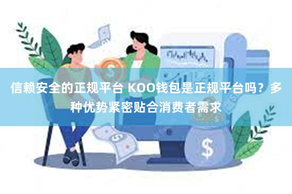 信赖安全的正规平台 KOO钱包是正规平台吗？多种优势紧密贴合消费者需求