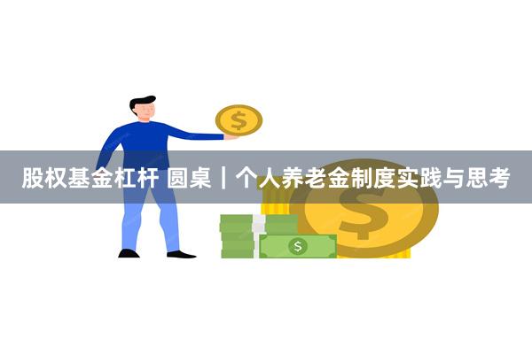 股权基金杠杆 圆桌｜个人养老金制度实践与思考