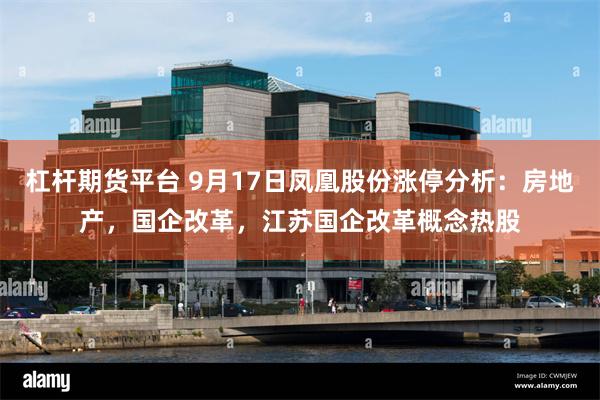 杠杆期货平台 9月17日凤凰股份涨停分析：房地产，国企改革，江苏国企改革概念热股