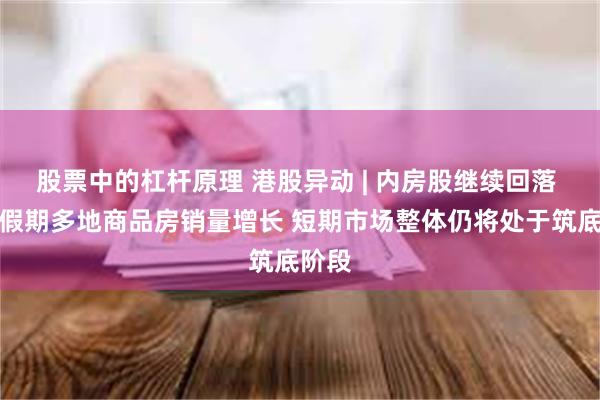 股票中的杠杆原理 港股异动 | 内房股继续回落 国庆假期多地商品房销量增长 短期市场整体仍将处于筑底阶段