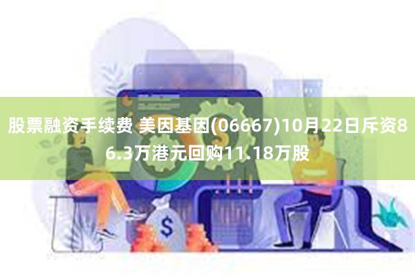 股票融资手续费 美因基因(06667)10月22日斥资86.3万港元回购11.18万股