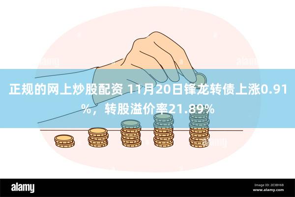 正规的网上炒股配资 11月20日锋龙转债上涨0.91%，转股溢价率21.89%