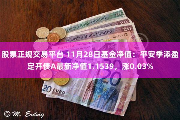 股票正规交易平台 11月28日基金净值：平安季添盈定开债A最新净值1.1539，涨0.03%