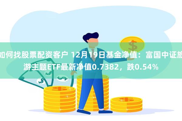 如何找股票配资客户 12月19日基金净值：富国中证旅游主题ETF最新净值0.7382，跌0.54%