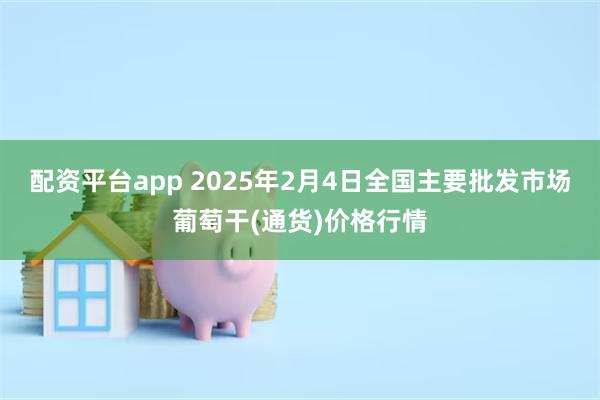 配资平台app 2025年2月4日全国主要批发市场葡萄干(通货)价格行情