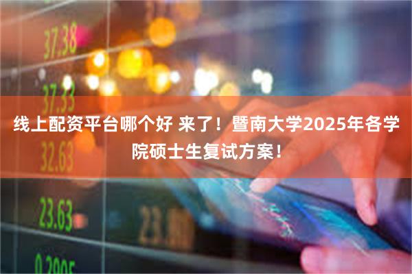 线上配资平台哪个好 来了!暨南大学2025年各学院硕士生复试方案!