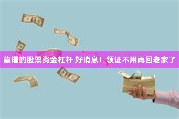 靠谱的股票资金杠杆 好消息!领证不用再回老家了