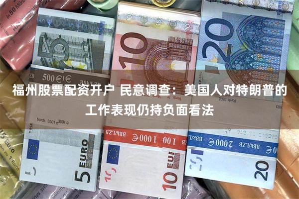 福州股票配资开户 民意调查：美国人对特朗普的工作表现仍持负面看法