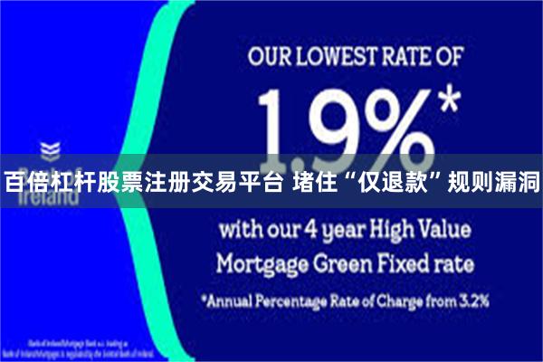 百倍杠杆股票注册交易平台 堵住“仅退款”规则漏洞
